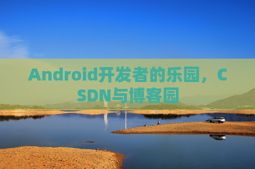 Android开发者的乐园，CSDN与博客园