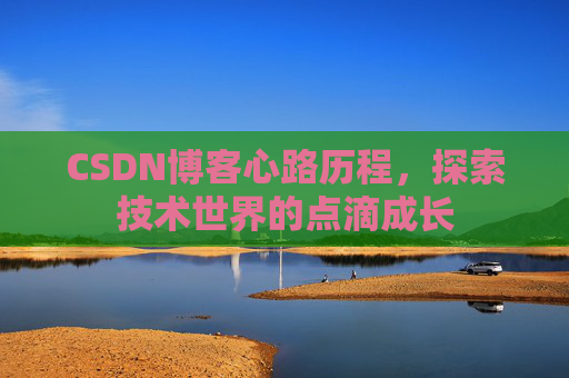 CSDN博客心路历程,探索技术世界的点滴成长